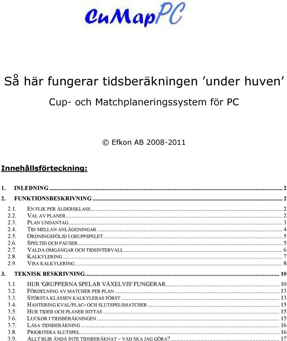 8. KALKYLERING... 7 2.9. VISA KALKYLERING... 8 3. TEKNISK BESKRIVNING... 10 3.1. HUR 'GRUPPERNA SPELAR VÄXELVIS' FUNGERAR... 10 3.2. FÖRDELNING AV MATCHER PER PLAN... 13 3.3. STÖRSTA KLASSEN KALKYLERAS FÖRST.