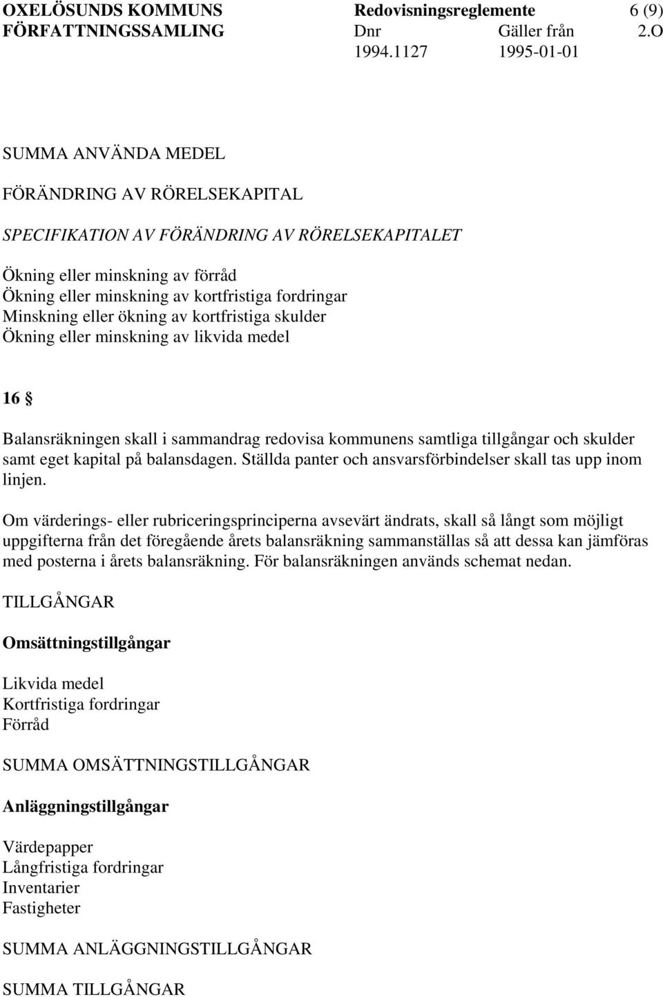 tillgångar och skulder samt eget kapital på balansdagen. Ställda panter och ansvarsförbindelser skall tas upp inom linjen.