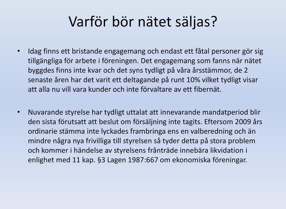 vara kunder och inte förvaltare av ett fibernät. Nuvarande styrelse har tydligt uttalat att innevarande mandatperiod blir den sista förutsatt att beslut om försäljning inte tagits.