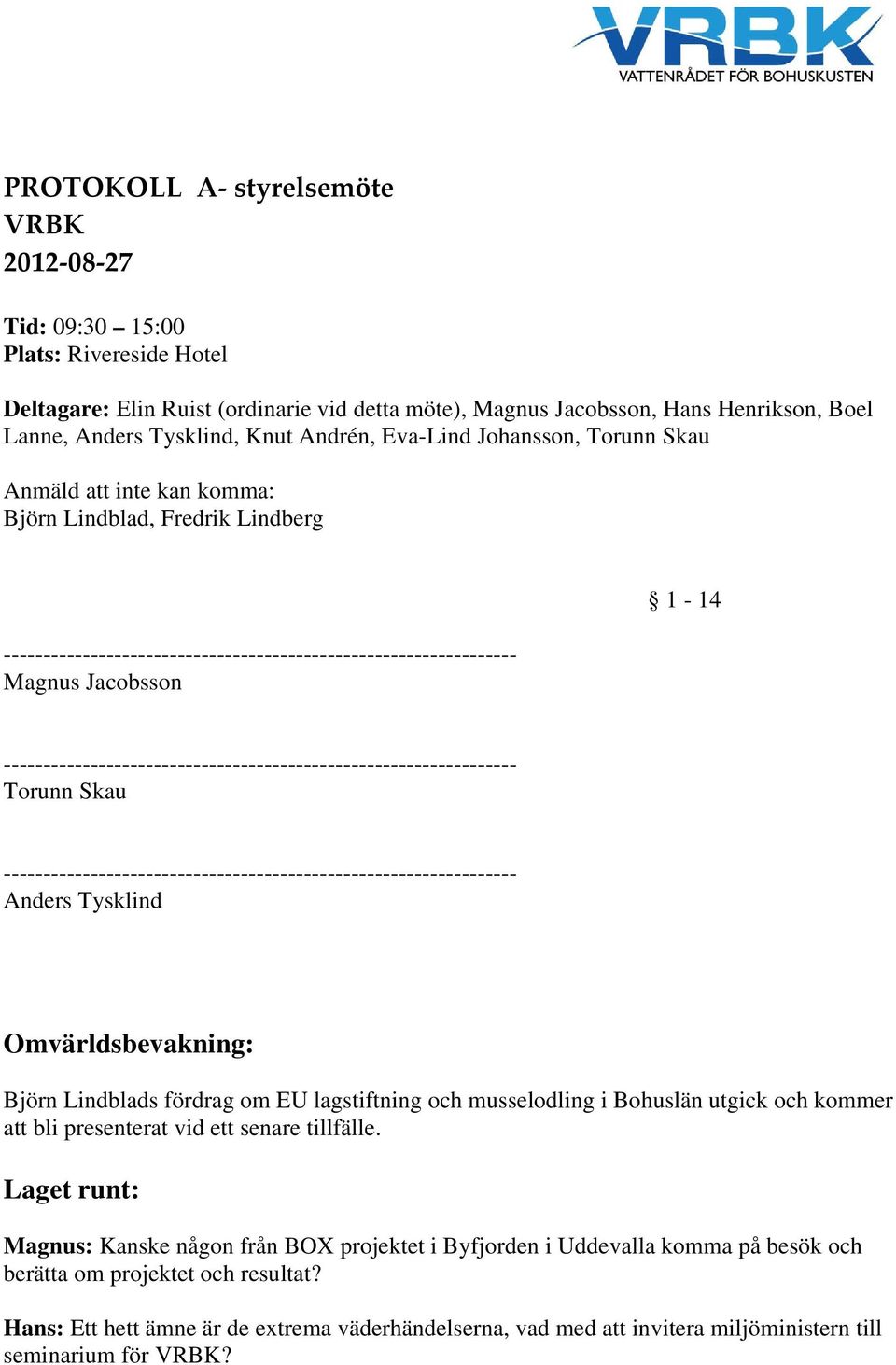 Björn Lindblads fördrag om EU lagstiftning och musselodling i Bohuslän utgick och kommer att bli presenterat vid ett senare tillfälle.