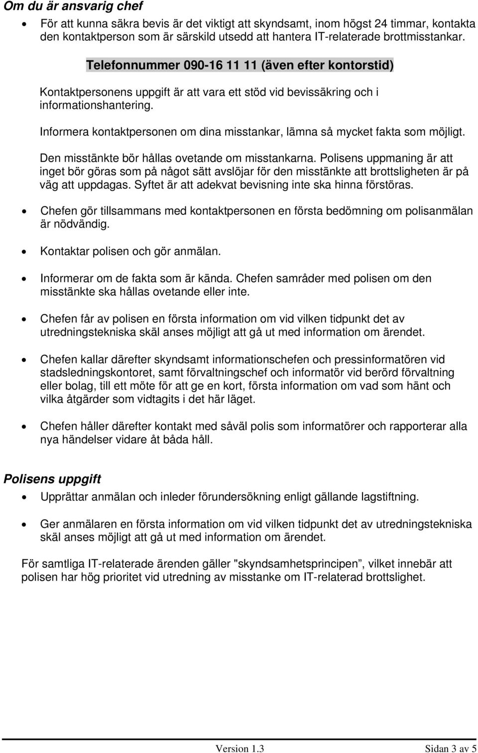 Informera kontaktpersonen om dina misstankar, lämna så mycket fakta som möjligt. Den misstänkte bör hållas ovetande om misstankarna.