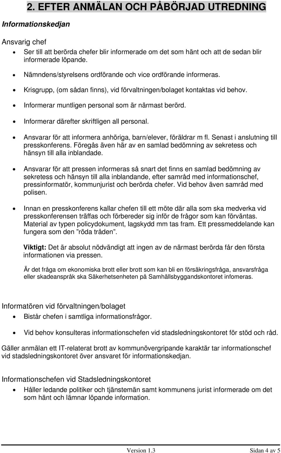 Informerar därefter skriftligen all personal. Ansvarar för att informera anhöriga, barn/elever, föräldrar m fl. Senast i anslutning till presskonferens.