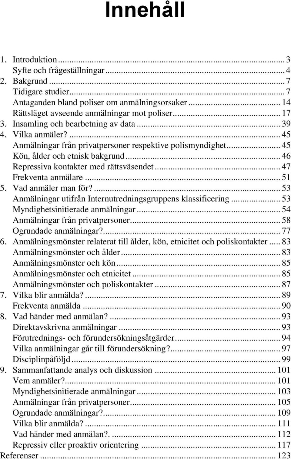 .. 46 Repressiva kontakter med rättsväsendet... 47 Frekventa anmälare... 51 5. Vad anmäler man för?... 53 Anmälningar utifrån Internutredningsgruppens klassificering.