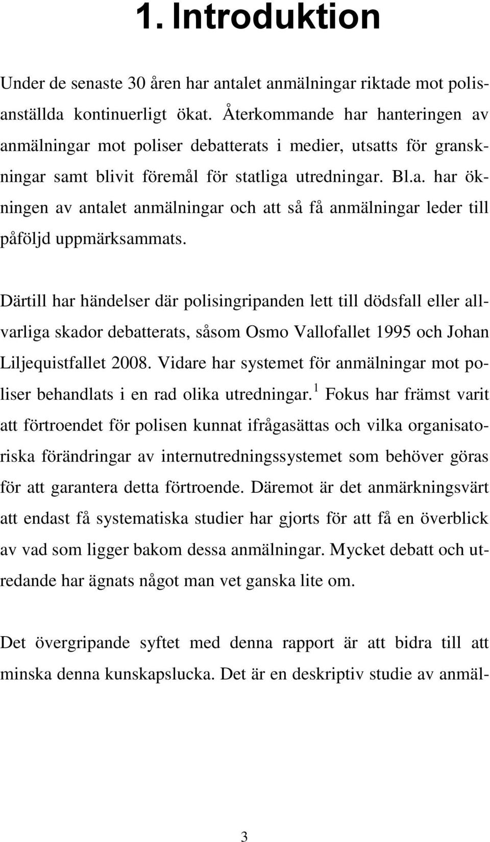 Därtill har händelser där polisingripanden lett till dödsfall eller allvarliga skador debatterats, såsom Osmo Vallofallet 1995 och Johan Liljequistfallet 2008.