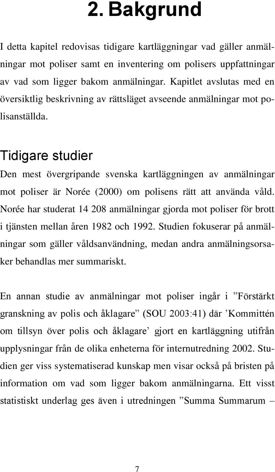 Tidigare studier Den mest övergripande svenska kartläggningen av anmälningar mot poliser är Norée (2000) om polisens rätt att använda våld.