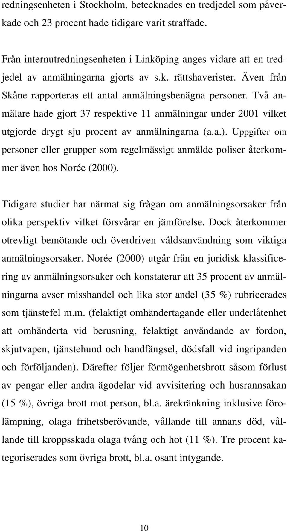 Två anmälare hade gjort 37 respektive 11 anmälningar under 2001 vilket utgjorde drygt sju procent av anmälningarna (a.a.).