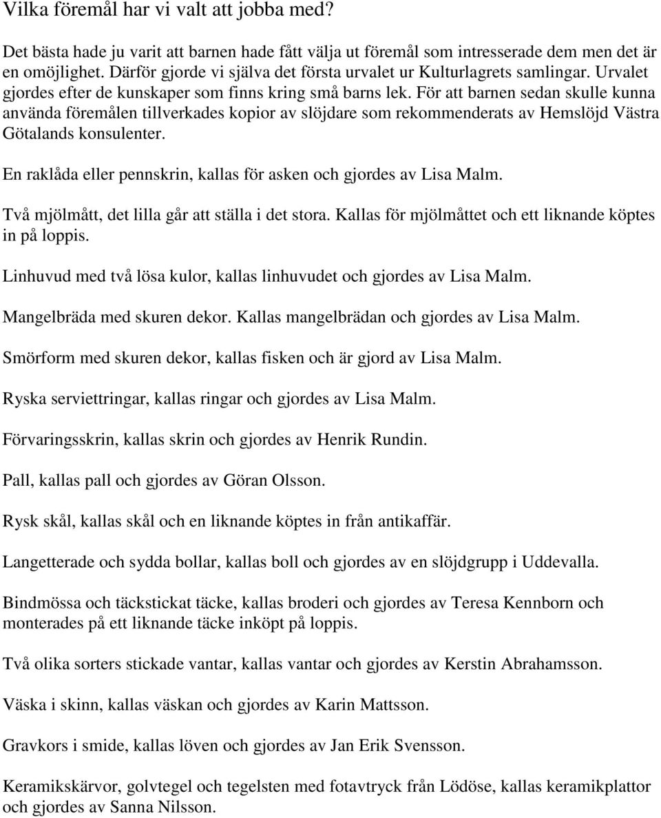 För att barnen sedan skulle kunna använda föremålen tillverkades kopior av slöjdare som rekommenderats av Hemslöjd Västra Götalands konsulenter.