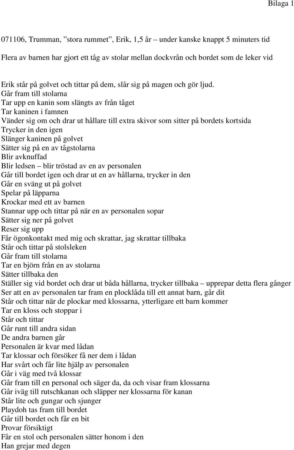 Går fram till stolarna Tar upp en kanin som slängts av från tåget Tar kaninen i famnen Vänder sig om och drar ut hållare till extra skivor som sitter på bordets kortsida Trycker in den igen Slänger