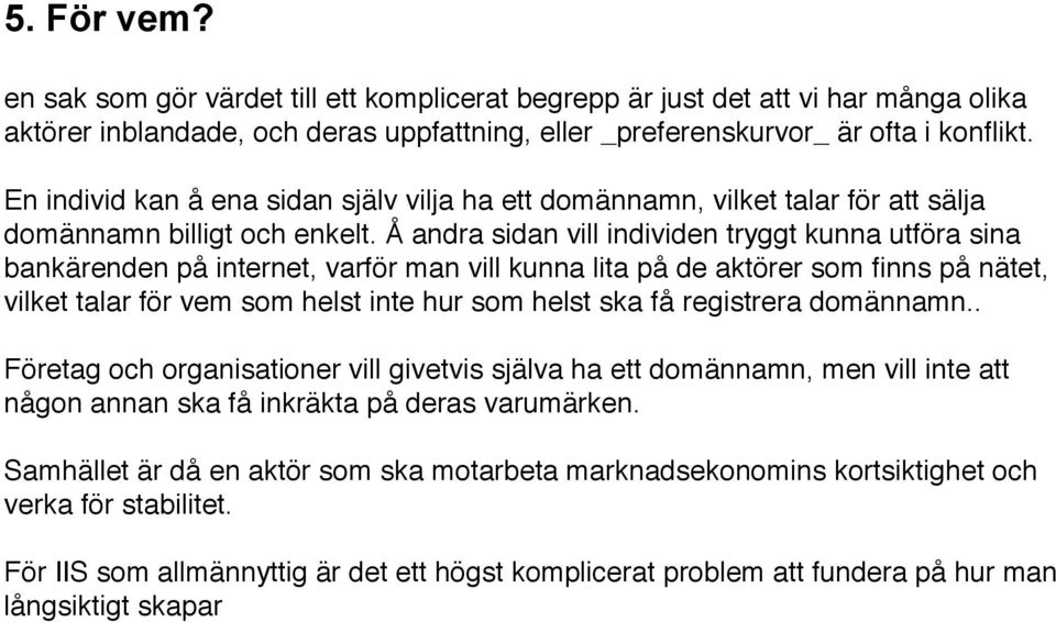 Å andra sidan vill individen tryggt kunna utföra sina bankärenden på internet, varför man vill kunna lita på de aktörer som finns på nätet, vilket talar för vem som helst inte hur som helst ska få