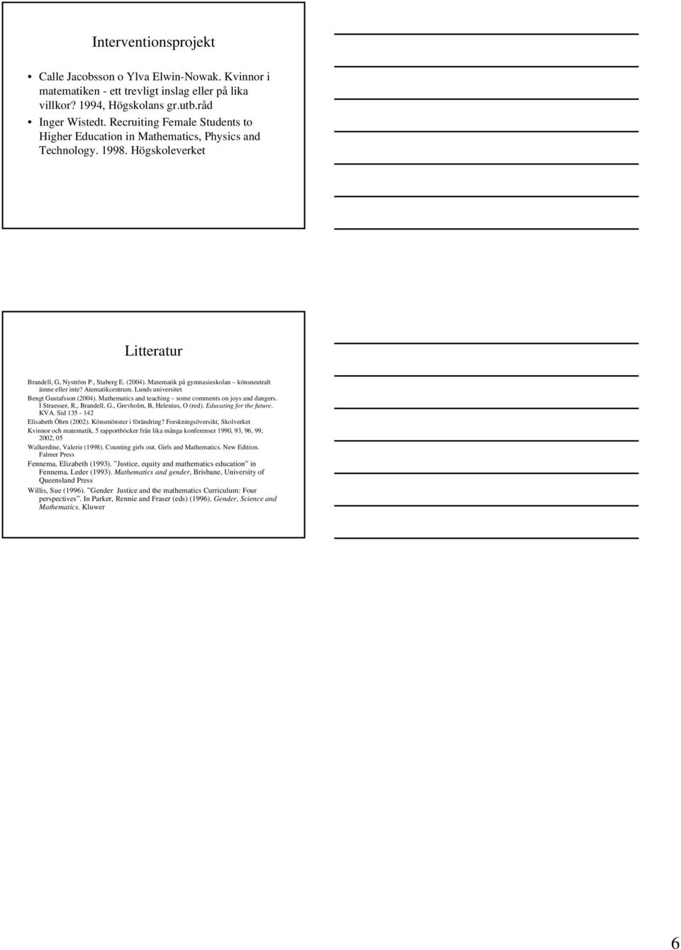 Matematik på gymnasieskolan könsneutralt ämne eller inte? Atematikcentrum. Lunds universitet Bengt Gustafsson (2004). Mathematics and teaching some comments on joys and dangers. I Straesser, R.