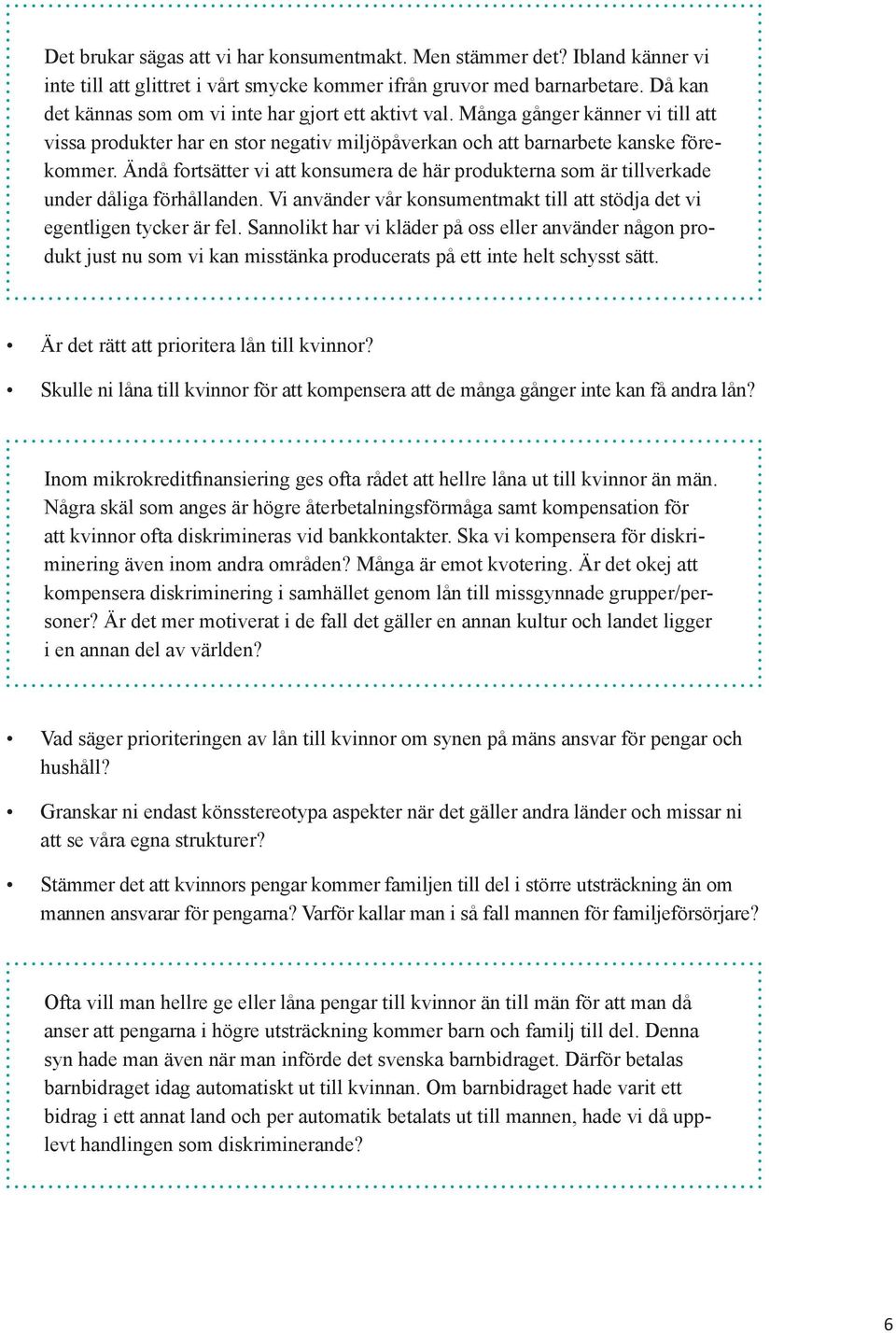Ändå fortsätter vi att konsumera de här produkterna som är tillverkade under dåliga förhållanden. Vi använder vår konsumentmakt till att stödja det vi egentligen tycker är fel.