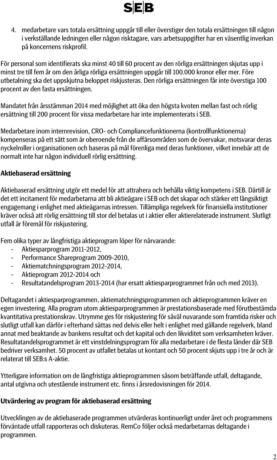 För personal som identifierats ska minst 40 till 60 procent av den rörliga ersättningen skjutas upp i minst tre till fem år om den årliga rörliga ersättningen uppgår till 100.000 kronor eller mer.