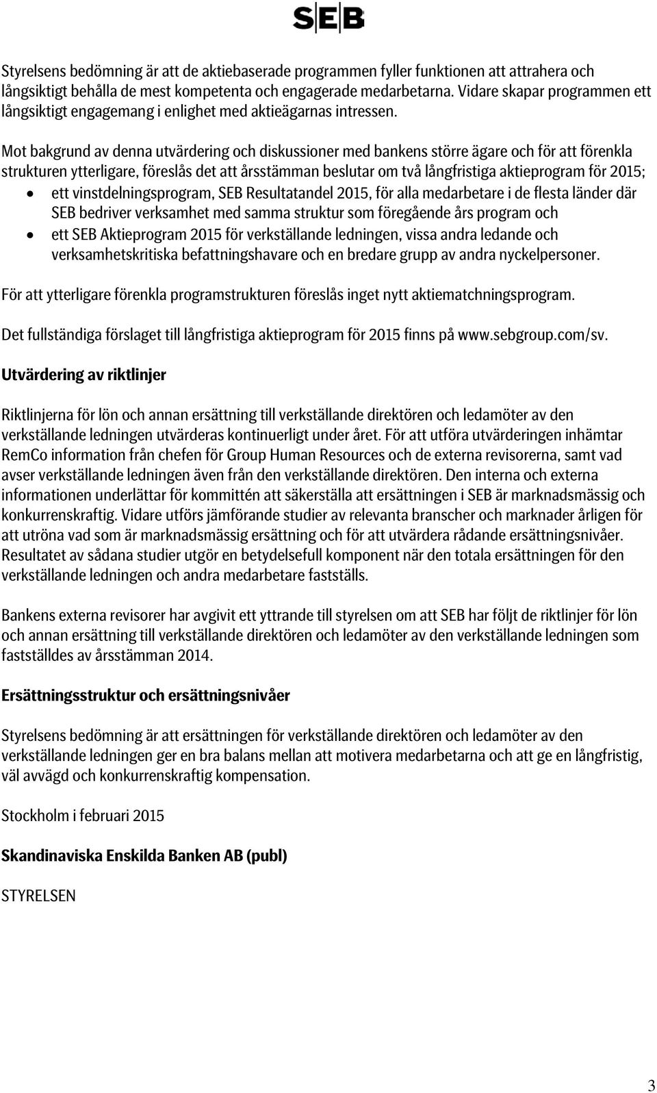 Mot bakgrund av denna utvärdering och diskussioner med bankens större ägare och för att förenkla strukturen ytterligare, föreslås det att årsstämman beslutar om två långfristiga aktieprogram för