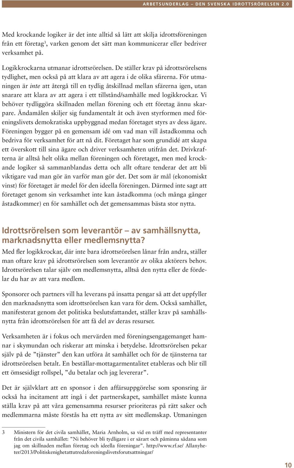 För utmaningen är inte att återgå till en tydlig åtskillnad mellan sfärerna igen, utan snarare att klara av att agera i ett tillstånd/samhälle med logikkrockar.