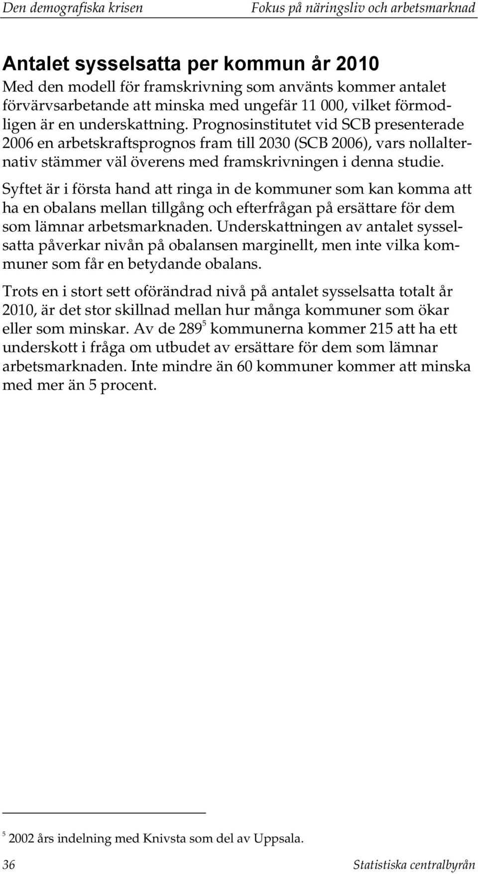 Prognosinstitutet vid SCB presenterade 2006 en arbetskraftsprognos fram till 2030 (SCB 2006), vars nollalternativ stämmer väl överens med framskrivningen i denna studie.