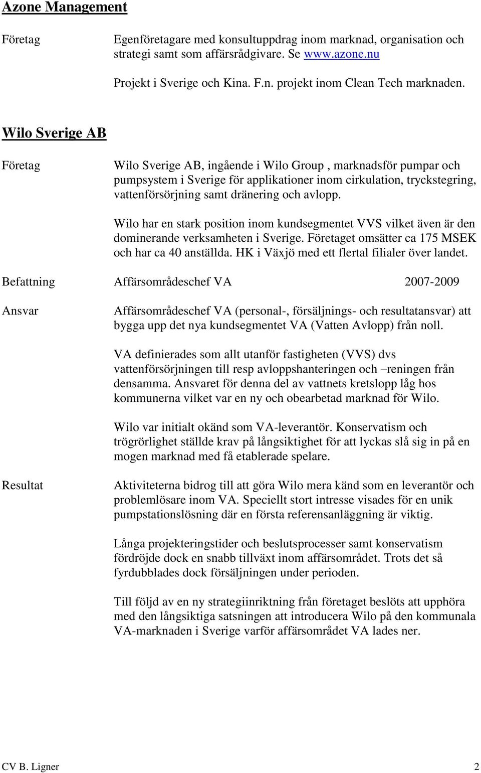 Wilo har en stark position inom kundsegmentet VVS vilket även är den dominerande verksamheten i Sverige. et omsätter ca 175 MSEK och har ca 40 anställda.