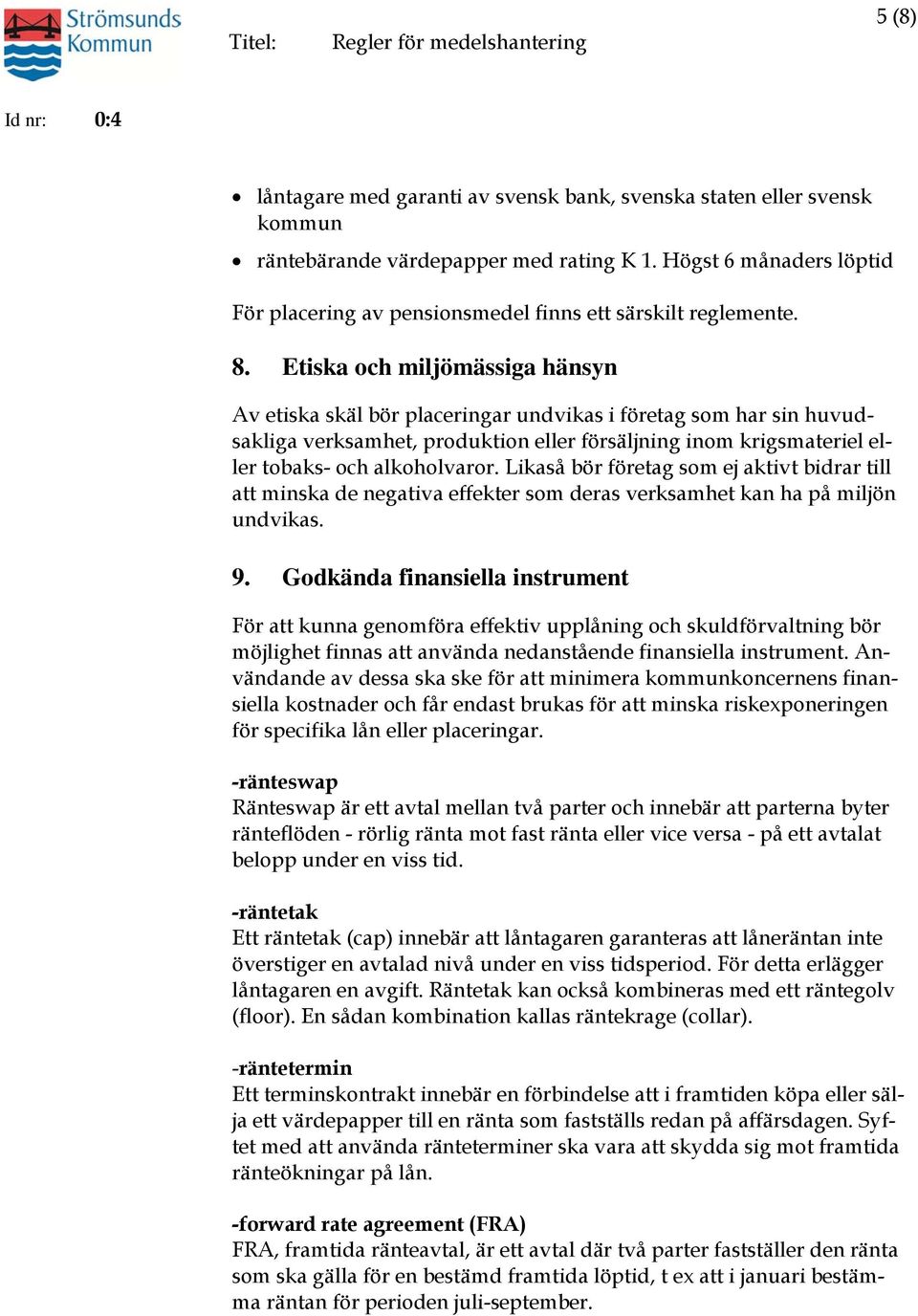 Etiska och miljömässiga hänsyn Av etiska skäl bör placeringar undvikas i företag som har sin huvudsakliga verksamhet, produktion eller försäljning inom krigsmateriel eller tobaks- och alkoholvaror.