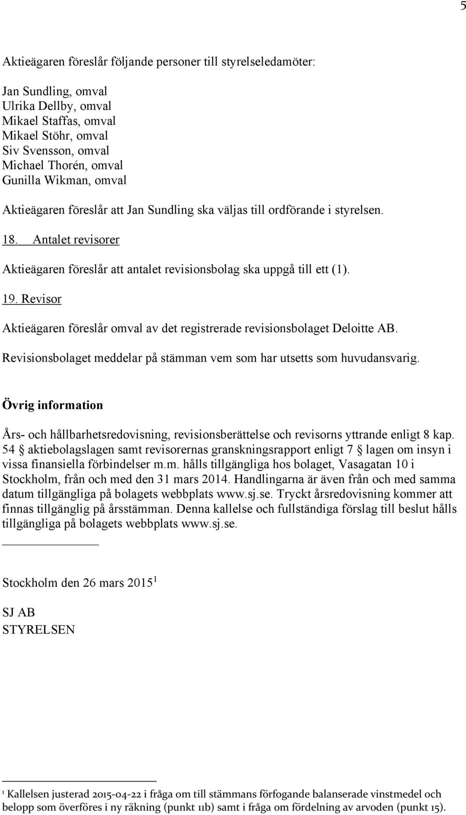 Revisor Aktieägaren föreslår omval av det registrerade revisionsbolaget Deloitte AB. Revisionsbolaget meddelar på stämman vem som har utsetts som huvudansvarig.