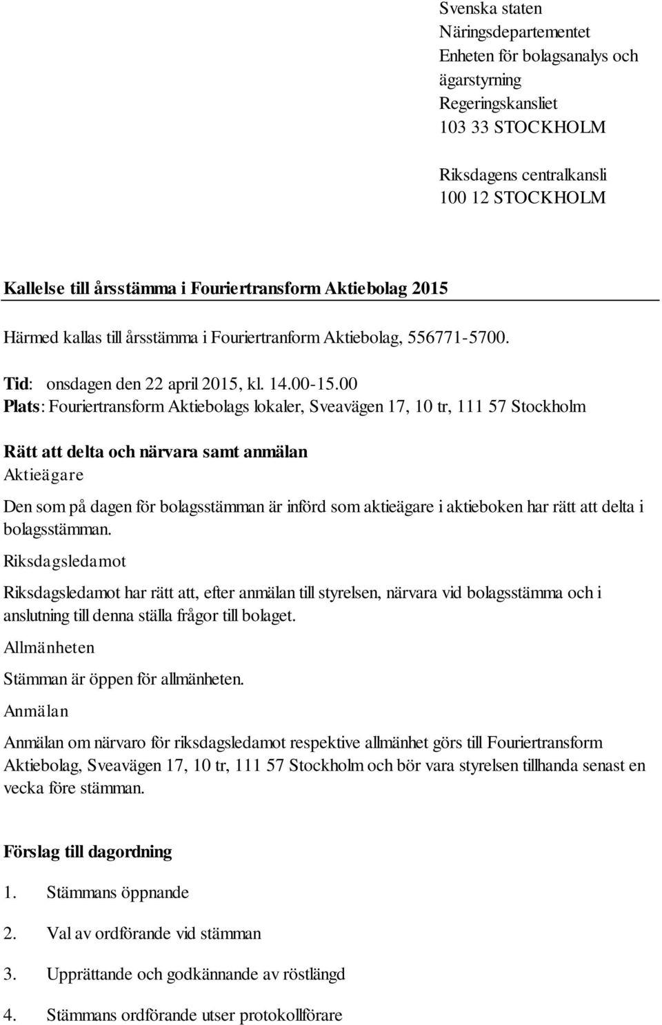 00 Plats: Fouriertransform Aktiebolags lokaler, Sveavägen 17, 10 tr, 111 57 Stockholm Rätt att delta och närvara samt anmälan Aktieägare Den som på dagen för bolagsstämman är införd som aktieägare i