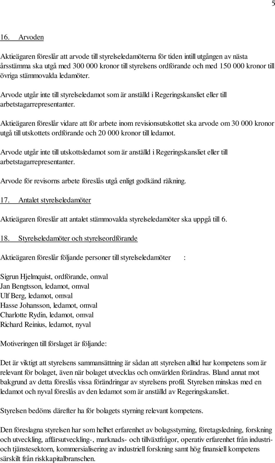 Aktieägaren föreslår vidare att för arbete inom revisionsutskottet ska arvode om 30 000 kronor utgå till utskottets ordförande och 20 000 kronor till ledamot.