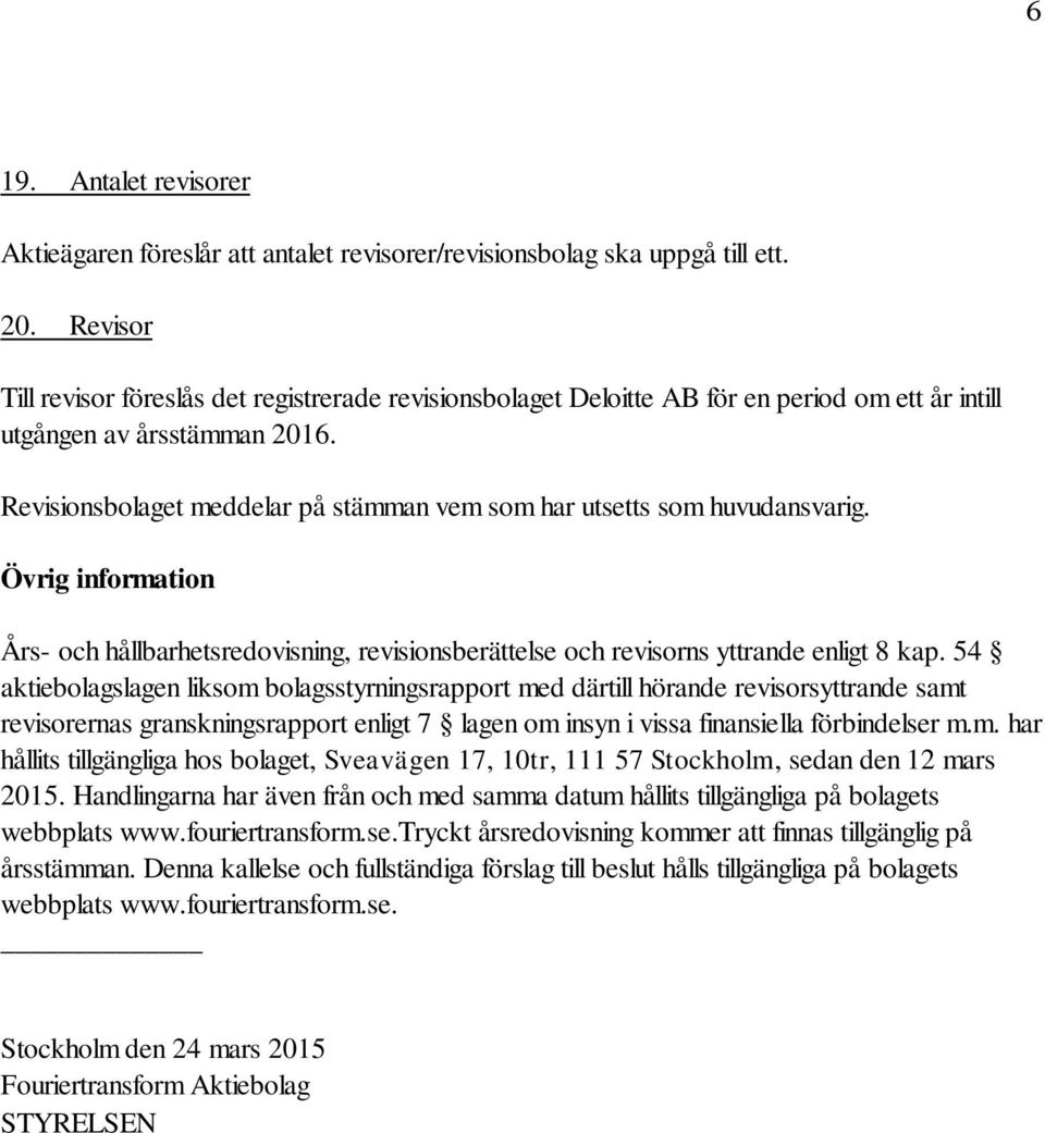 Revisionsbolaget meddelar på stämman vem som har utsetts som huvudansvarig. Övrig information Års- och hållbarhetsredovisning, revisionsberättelse och revisorns yttrande enligt 8 kap.