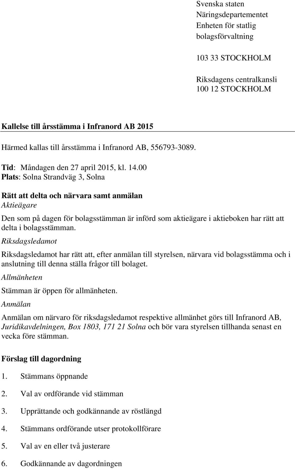 00 Plats: Solna Strandväg 3, Solna Rätt att delta och närvara samt anmälan Aktieägare Den som på dagen för bolagsstämman är införd som aktieägare i aktieboken har rätt att delta i bolagsstämman.