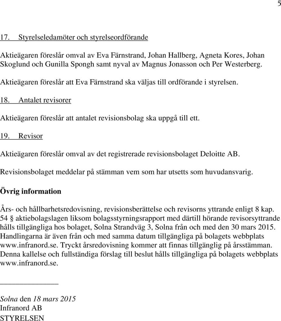 Revisor Aktieägaren föreslår omval av det registrerade revisionsbolaget Deloitte AB. Revisionsbolaget meddelar på stämman vem som har utsetts som huvudansvarig.