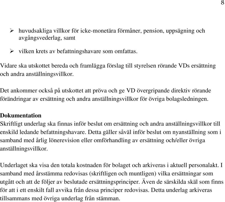 Det ankommer också på utskottet att pröva och ge VD övergripande direktiv rörande förändringar av ersättning och andra anställningsvillkor för övriga bolagsledningen.