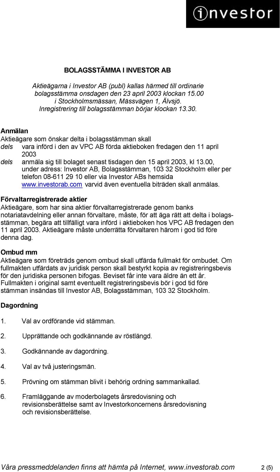 Anmälan Aktieägare som önskar delta i bolagsstämman skall dels vara införd i den av VPC AB förda aktieboken fredagen den 11 april 2003 dels anmäla sig till bolaget senast tisdagen den 15 april 2003,