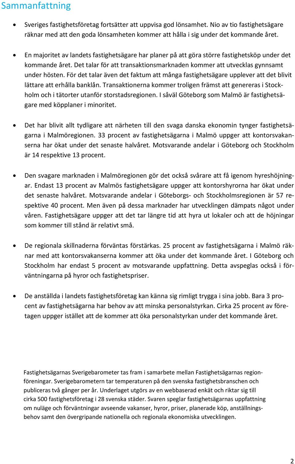 För det talar även det faktum att många fastighetsägare upplever att det blivit lättare att erhålla banklån.