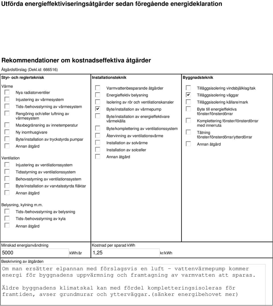 innetemperatur Ny inomhusgivare Byte/installation av tryckstyrda pumpar Injustering av ventilationssystem Tidsstyrning av ventilationssystem Behovsstyrning av ventilationssystem Byte/installation av