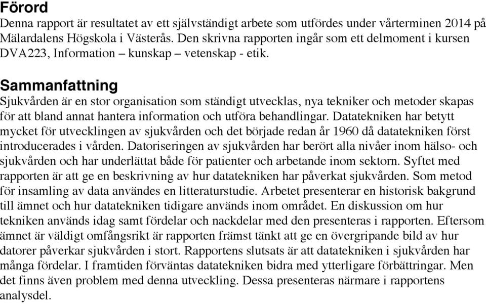 Sammanfattning Sjukvården är en stor organisation som ständigt utvecklas, nya tekniker och metoder skapas för att bland annat hantera information och utföra behandlingar.