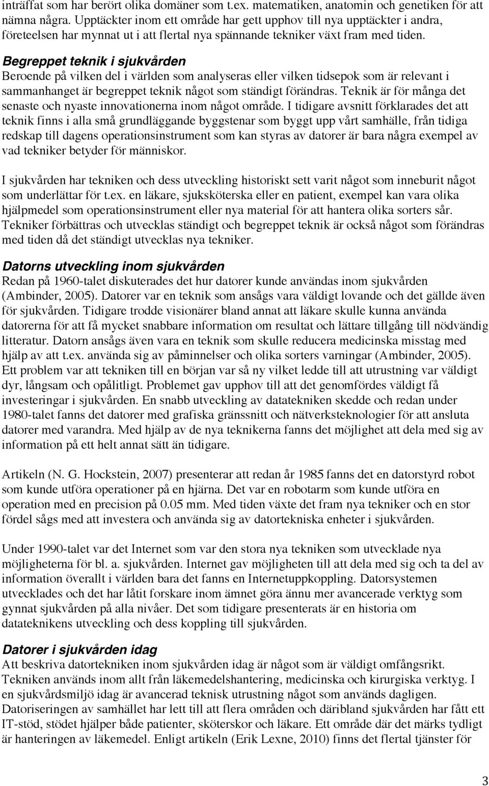 Begreppet teknik i sjukvården Beroende på vilken del i världen som analyseras eller vilken tidsepok som är relevant i sammanhanget är begreppet teknik något som ständigt förändras.