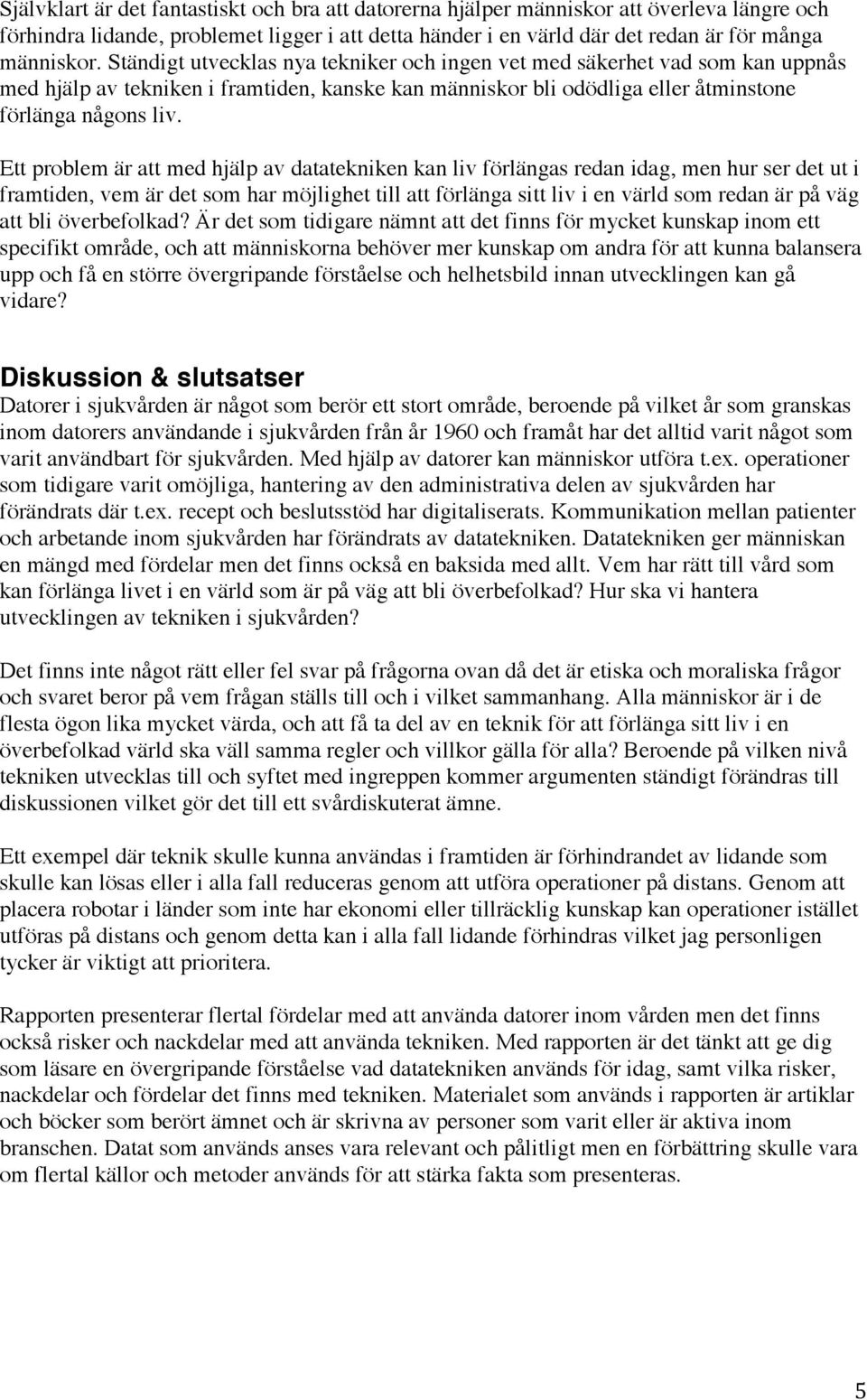 Ett problem är att med hjälp av datatekniken kan liv förlängas redan idag, men hur ser det ut i framtiden, vem är det som har möjlighet till att förlänga sitt liv i en värld som redan är på väg att