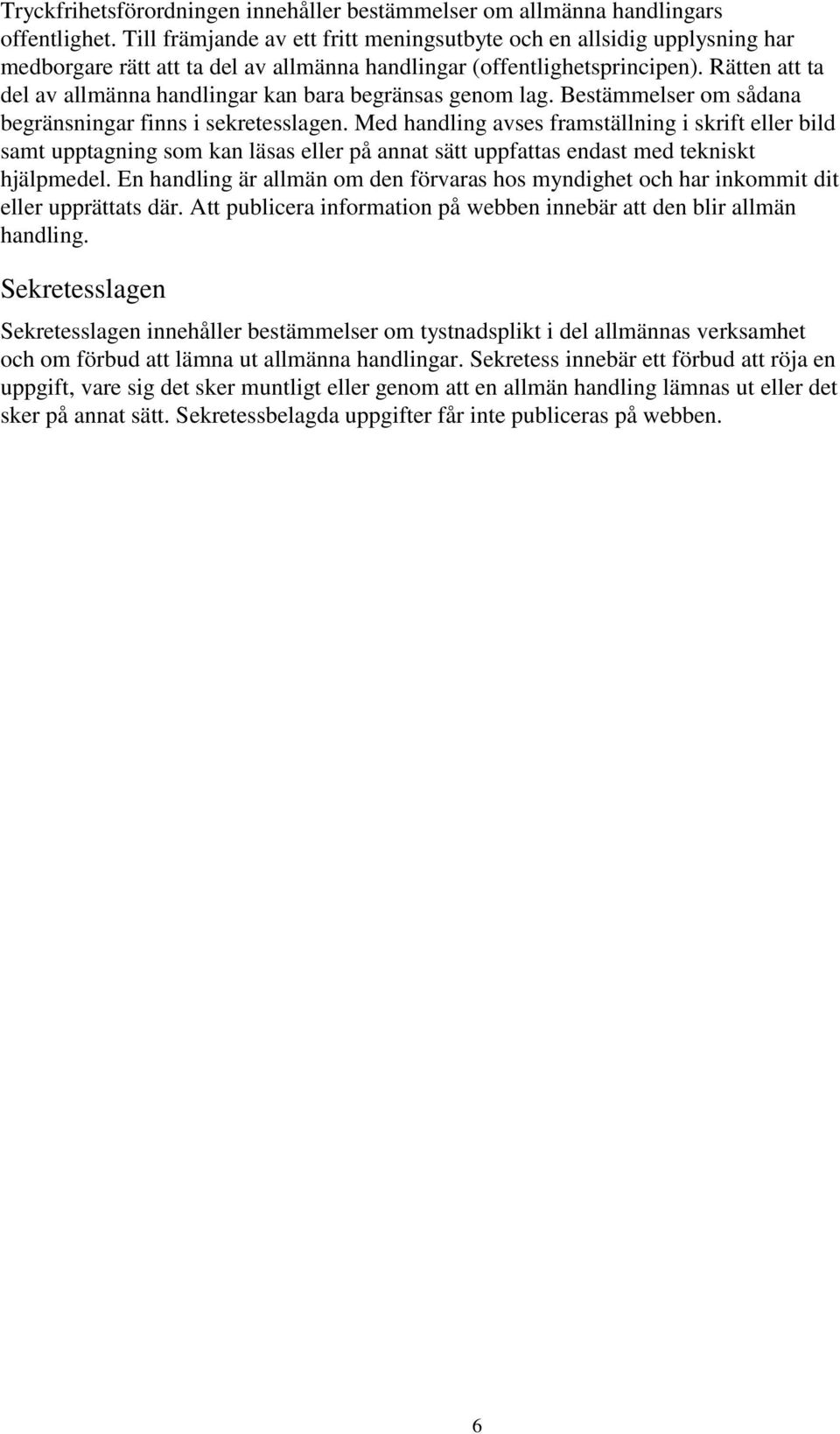 Rätten att ta del av allmänna handlingar kan bara begränsas genom lag. Bestämmelser om sådana begränsningar finns i sekretesslagen.