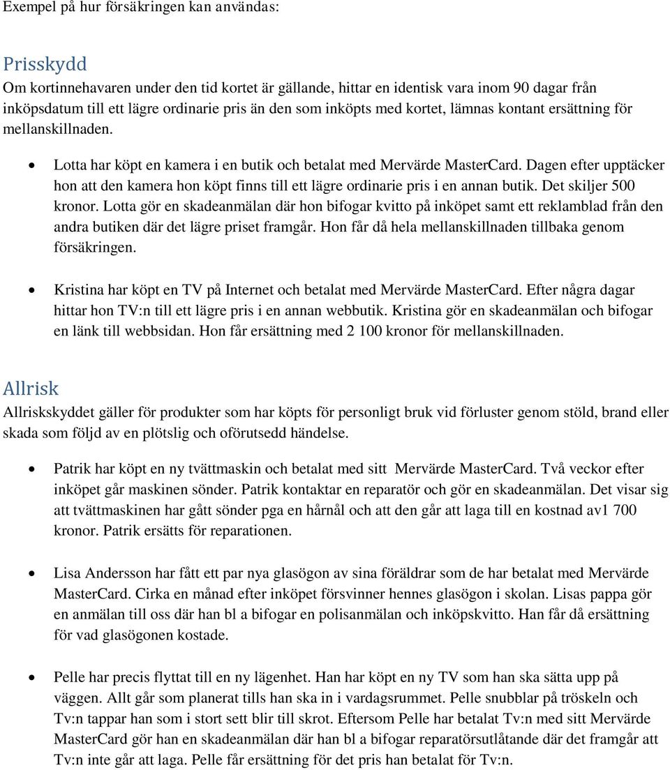 Dagen efter upptäcker hon att den kamera hon köpt finns till ett lägre ordinarie pris i en annan butik. Det skiljer 500 kronor.