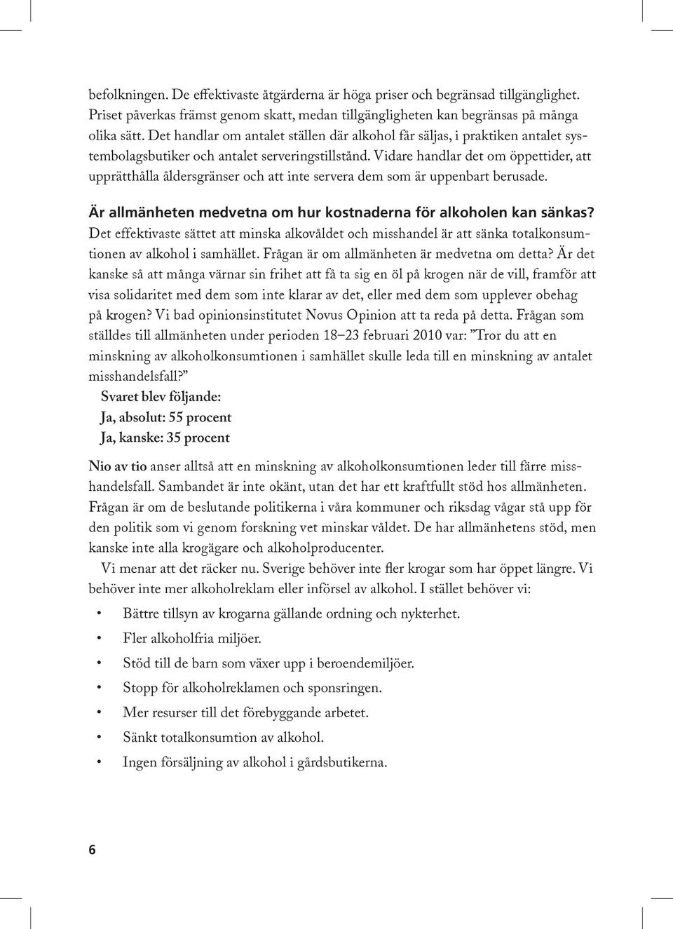 Vidare handlar det om öppettider, att upprätthålla åldersgränser och att inte servera dem som är uppenbart berusade. Är allmänheten medvetna om hur kostnaderna för alkoholen kan sänkas?