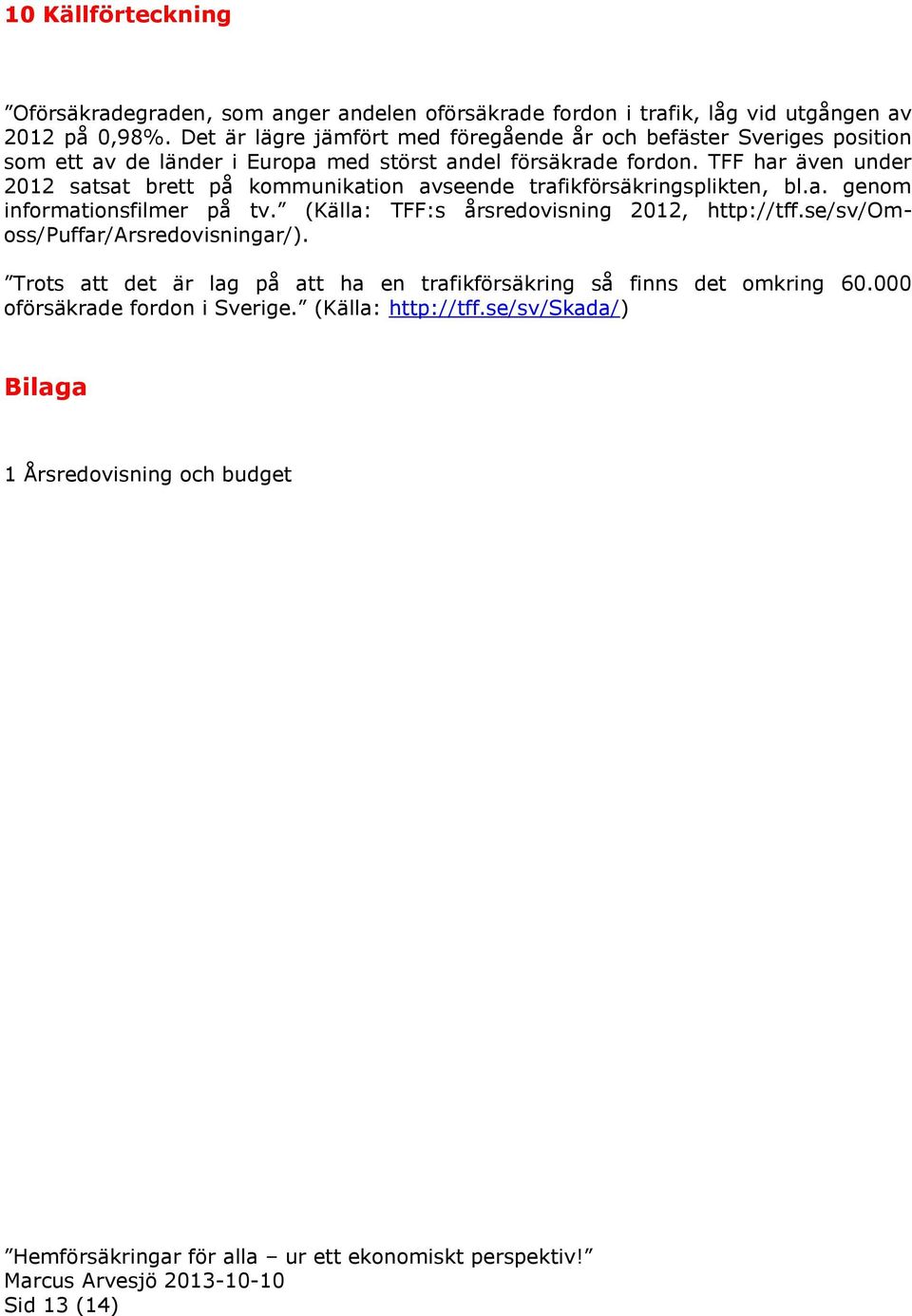 TFF har även under 2012 satsat brett på kommunikation avseende trafikförsäkringsplikten, bl.a. genom informationsfilmer på tv.