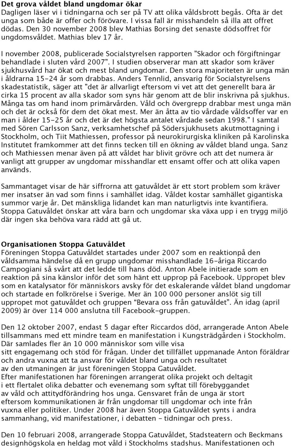 I november 2008, publicerade Socialstyrelsen rapporten Skador och förgiftningar behandlade i sluten vård 2007.
