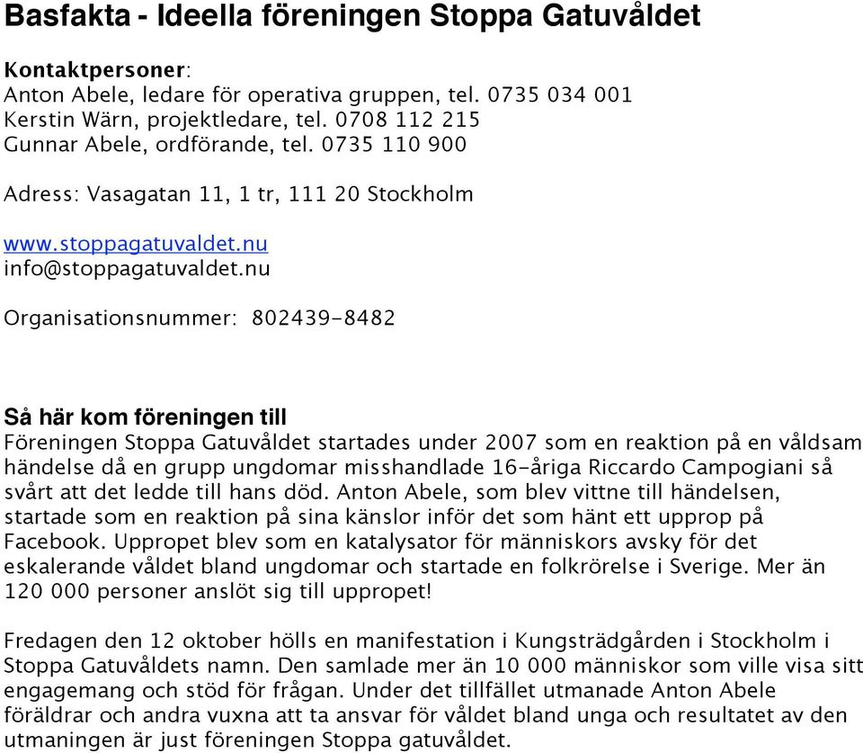 nu Organisationsnummer: 802439-8482 Så här kom föreningen till Föreningen Stoppa Gatuvåldet startades under 2007 som en reaktion på en våldsam händelse då en grupp ungdomar misshandlade 16-åriga