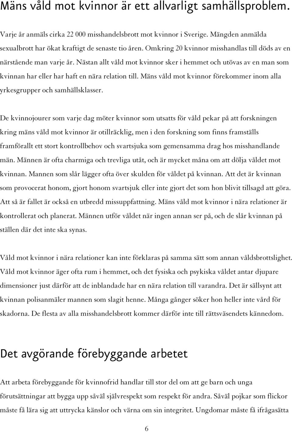 Mäns våld mot kvinnor förekommer inom alla yrkesgrupper och samhällsklasser.