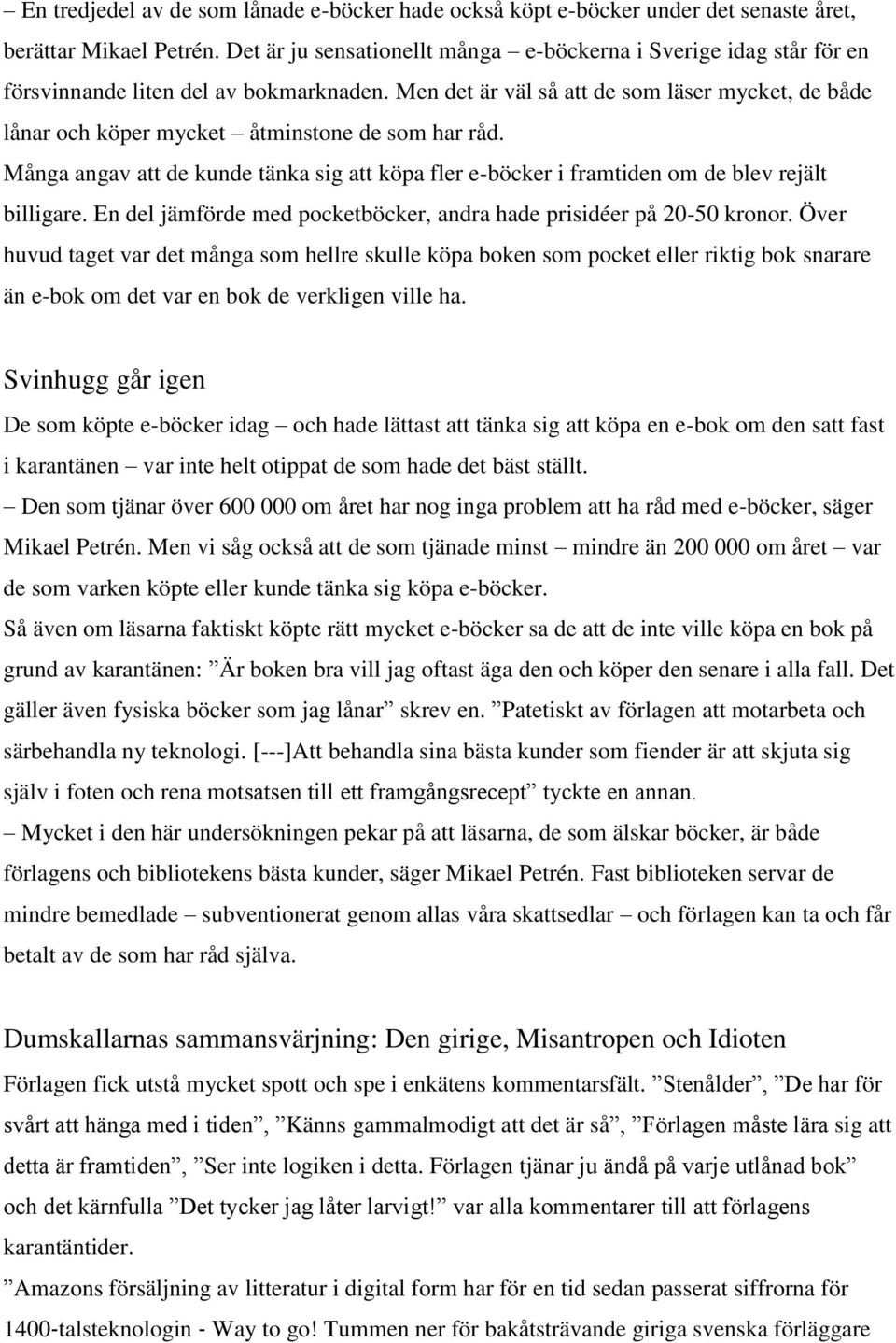 Men det är väl så att de som läser mycket, de både lånar och köper mycket åtminstone de som har råd. Många angav att de kunde tänka sig att köpa fler e-böcker i framtiden om de blev rejält billigare.