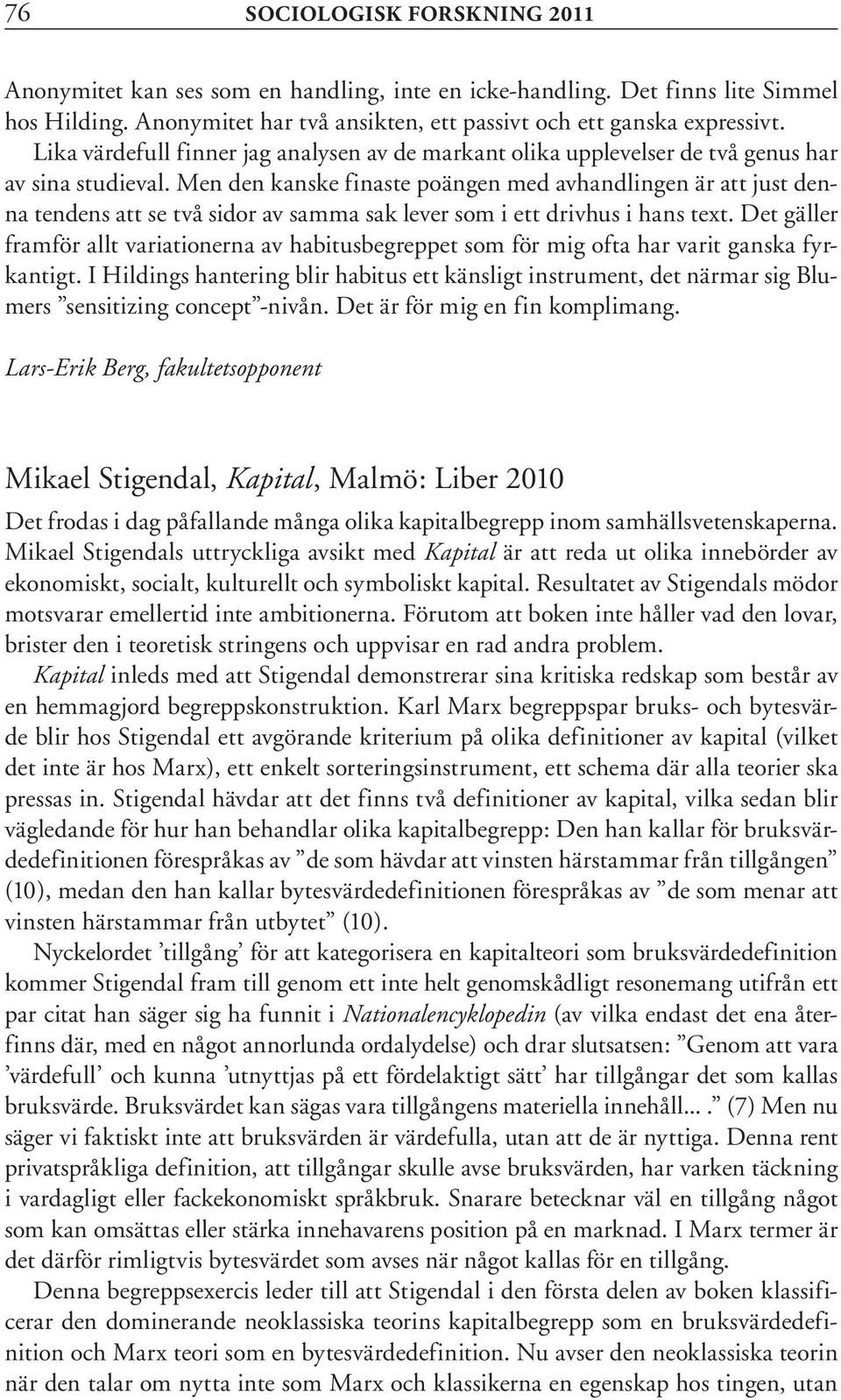 Men den kanske finaste poängen med avhandlingen är att just denna tendens att se två sidor av samma sak lever som i ett drivhus i hans text.