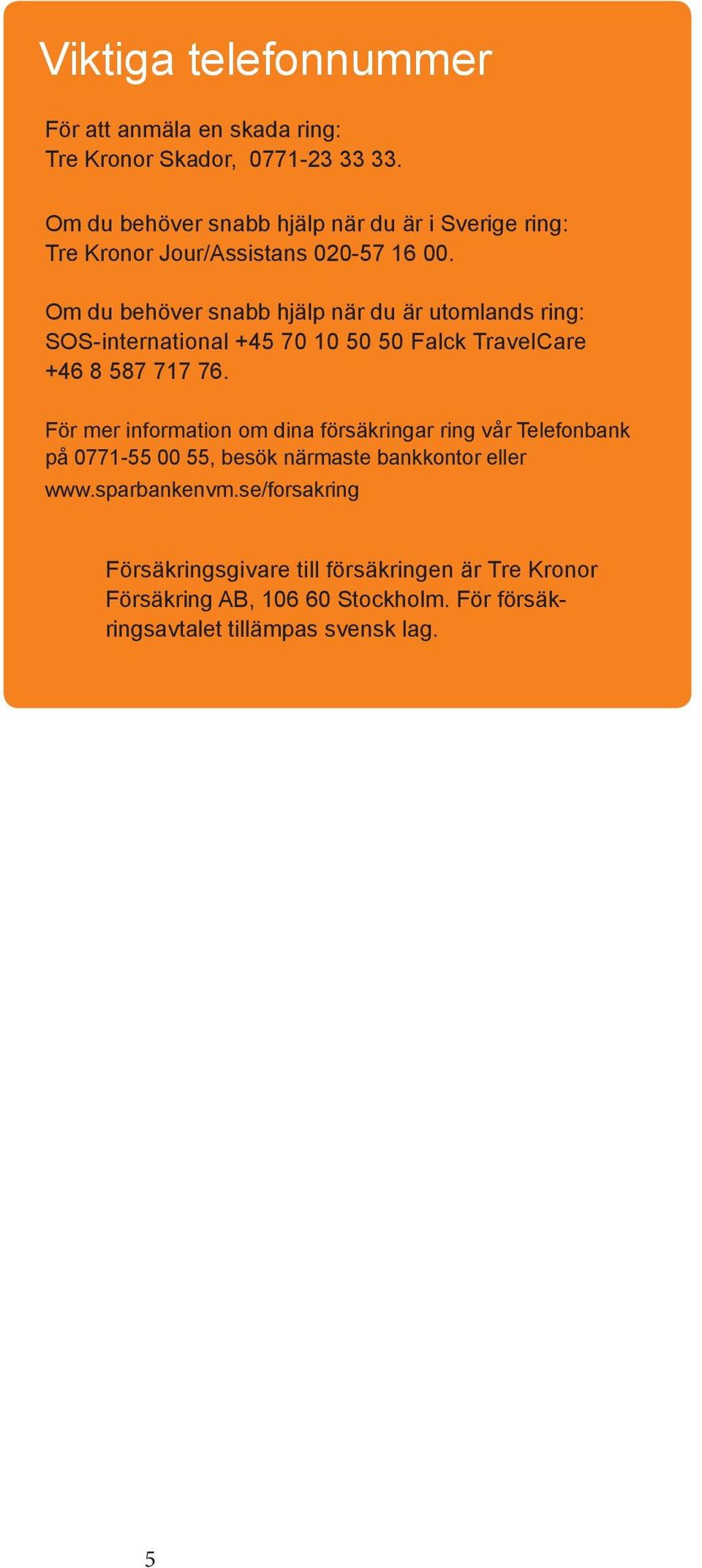 Om du behöver snabb hjälp när du är utomlands ring: SOS-international +45 70 10 50 50 Falck TravelCare +46 8 587 717 76.