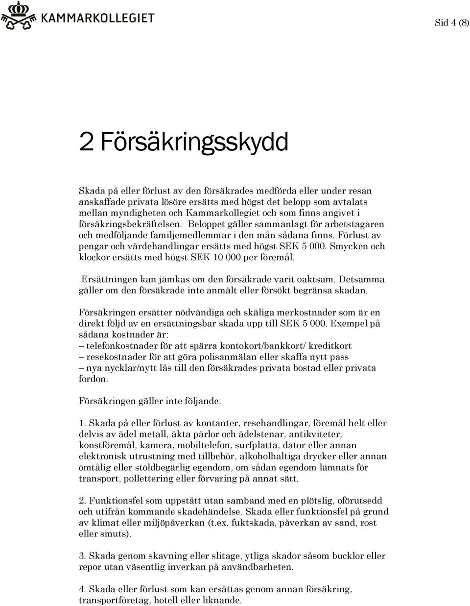 Förlust av pengar och värdehandlingar ersätts med högst SEK 5 000. Smycken och klockor ersätts med högst SEK 10 000 per föremål. Ersättningen kan jämkas om den försäkrade varit oaktsam.