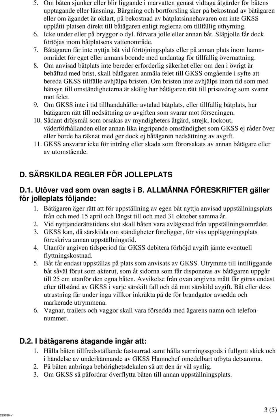 tillfällig uthyrning. 6. Icke under eller på bryggor o dyl. förvara jolle eller annan båt. Släpjolle får dock förtöjas inom båtplatsens vattenområde. 7.