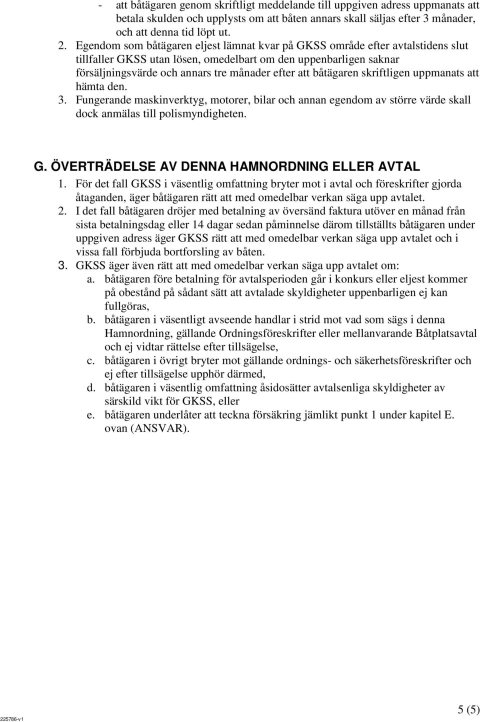 båtägaren skriftligen uppmanats att hämta den. 3. Fungerande maskinverktyg, motorer, bilar och annan egendom av större värde skall dock anmälas till polismyndigheten. G.