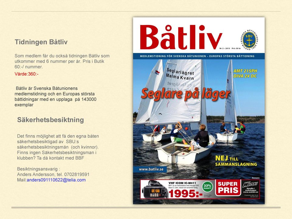 Säkerhetsbesiktning Det finns möjlighet att få den egna båten säkerhetsbesiktigad av SBU:s säkerhetsbesiktningsmän (och kvinnor).