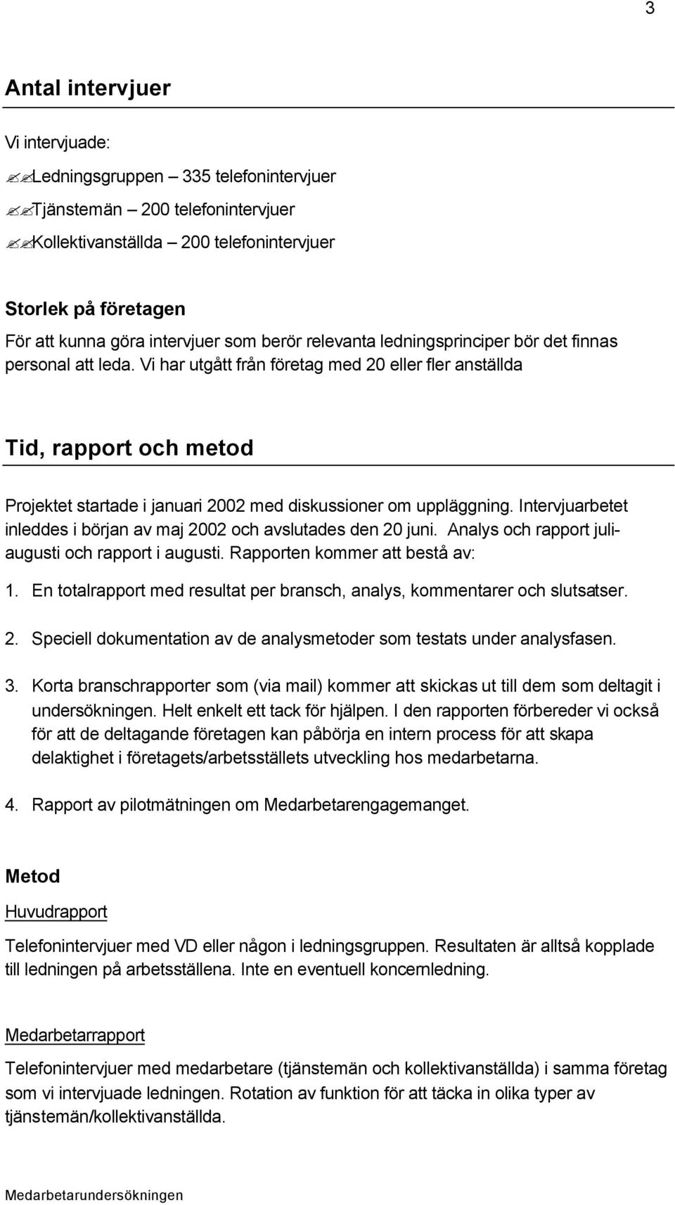 Intervjuarbetet inleddes i början av maj 2002 och avslutades den 20 juni. Analys och rapport juliaugusti och rapport i augusti. Rapporten kommer att bestå av: 1.