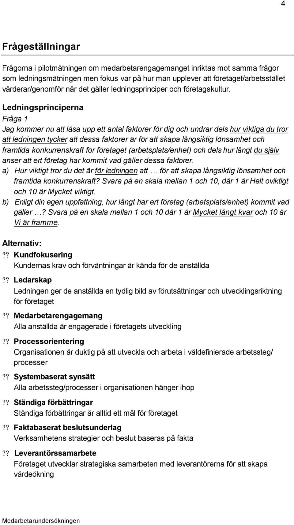 Ledningsprinciperna Fråga 1 Jag kommer nu att läsa upp ett antal faktorer för dig och undrar dels hur viktiga du tror att ledningen tycker att dessa faktorer är för att skapa långsiktig lönsamhet och